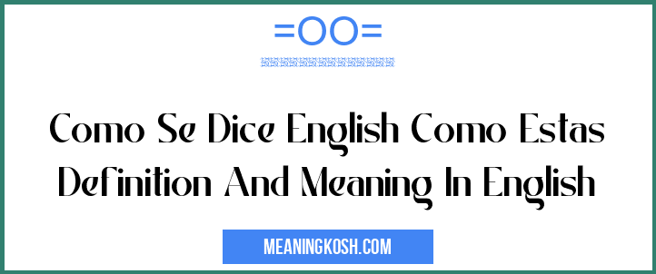 Como Se Dice English Como Estas Definition And Meaning In English Meaningkosh 3891
